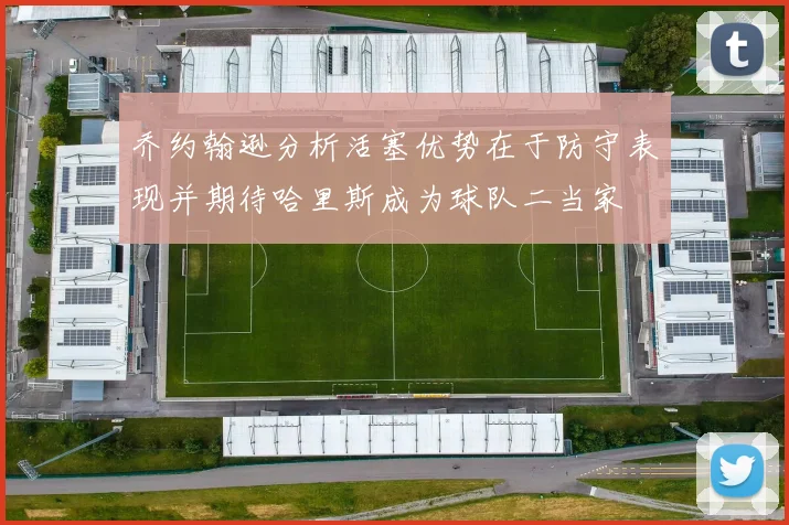乔约翰逊分析活塞优势在于防守表现并期待哈里斯成为球队二当家