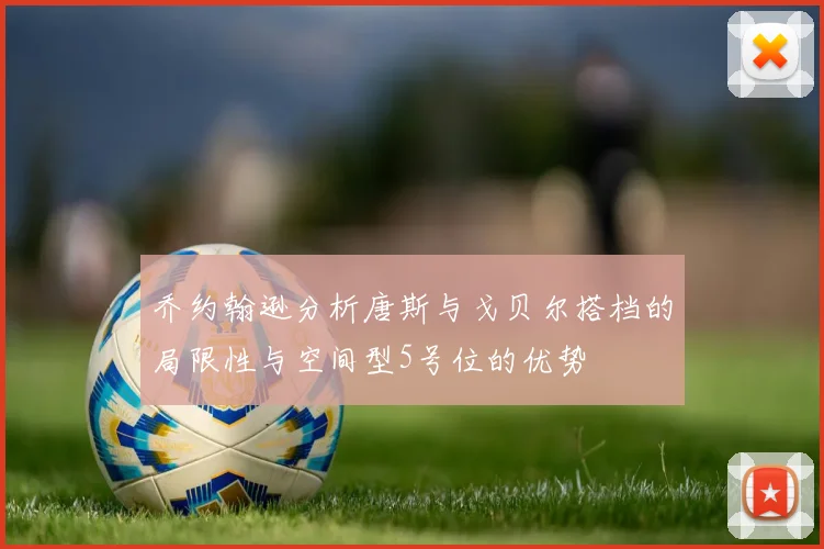 乔约翰逊分析唐斯与戈贝尔搭档的局限性与空间型5号位的优势