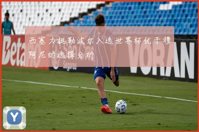 西塞力挺勒波尔入选世界杯优于穆阿尼的选择分析