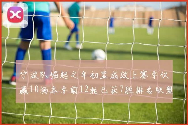 宁波队崛起之年初显成效上赛季仅赢10场本季前12轮已获7胜排名联盟第8