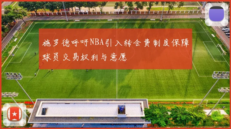 施罗德呼吁NBA引入转会费制度保障球员交易权利与意愿