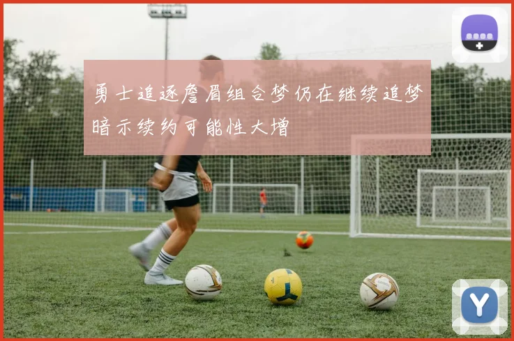 勇士追逐詹眉组合梦仍在继续追梦暗示续约可能性大增