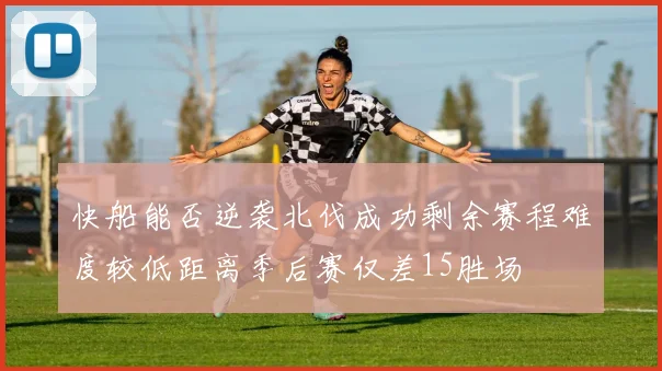 快船能否逆袭北伐成功剩余赛程难度较低距离季后赛仅差15胜场