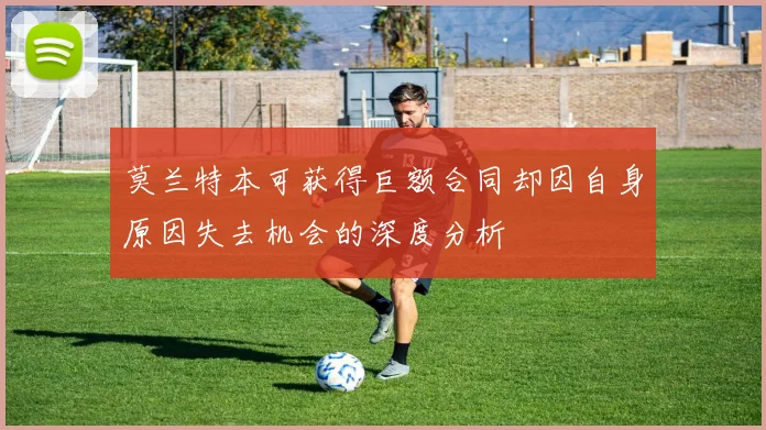 莫兰特本可获得巨额合同却因自身原因失去机会的深度分析