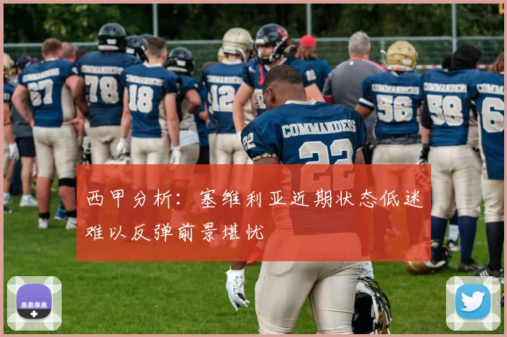 西甲分析：塞维利亚近期状态低迷难以反弹前景堪忧