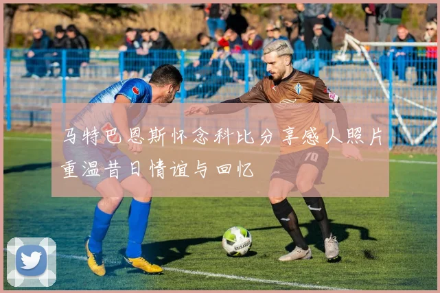 马特巴恩斯怀念科比分享感人照片重温昔日情谊与回忆